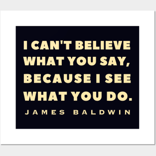 James Baldwin quote: "I can't believe what you say, because I see what you do." Posters and Art